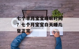 七个半月宝宝睡眠时间？七个月宝宝白天睡几觉正常