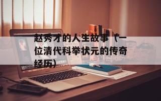 赵秀才的人生故事（一位清代科举状元的传奇经历）
