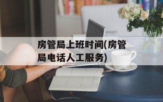 房管局上班时间(房管局电话人工服务)