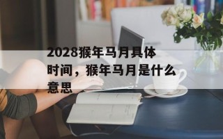 2028猴年马月具体时间，猴年马月是什么意思
