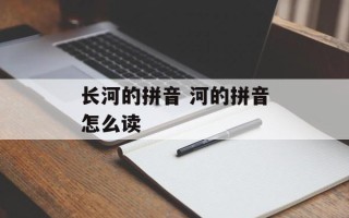 长河的拼音 河的拼音怎么读