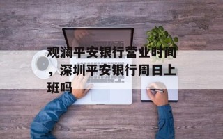 观澜平安银行营业时间，深圳平安银行周日上班吗