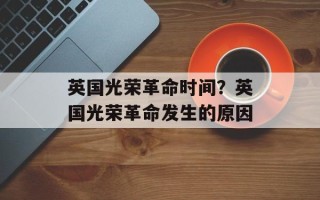 英国光荣革命时间？英国光荣革命发生的原因