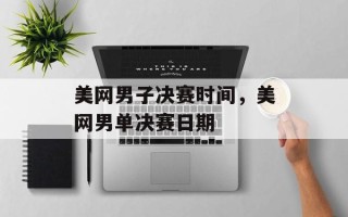 美网男子决赛时间，美网男单决赛日期