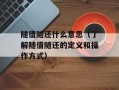 随借随还什么意思（了解随借随还的定义和操作方式）