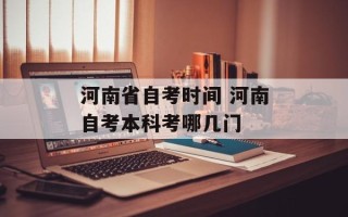 河南省自考时间 河南自考本科考哪几门