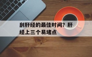 刮肝经的最佳时间？肝经上三个易堵点