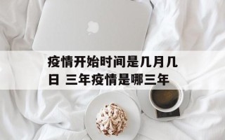 疫情开始时间是几月几日 三年疫情是哪三年
