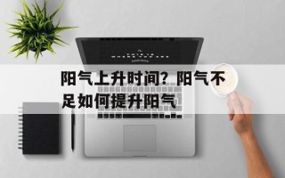 阳气上升时间？阳气不足如何提升阳气