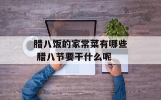 腊八饭的家常菜有哪些 腊八节要干什么呢
