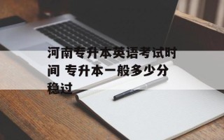 河南专升本英语考试时间 专升本一般多少分稳过
