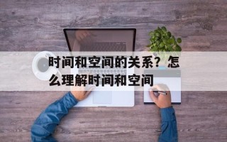 时间和空间的关系？怎么理解时间和空间