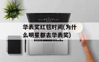 华表奖红毯时间(为什么明星都去华表奖)