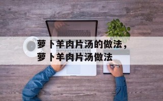 萝卜羊肉片汤的做法，萝卜羊肉片汤做法