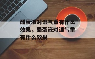 醋蛋液对湿气重有什么效果，醋蛋液对湿气重有什么效果