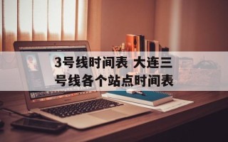 3号线时间表 大连三号线各个站点时间表