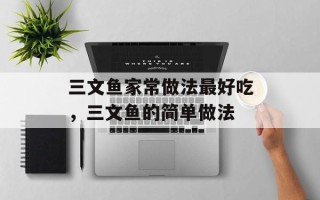 三文鱼家常做法最好吃，三文鱼的简单做法