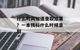 什么时间知道录取结果？一本预科什么时候录取