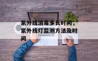紫外线消毒多长时间，紫外线灯监测方法及时间