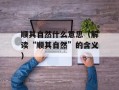 顺其自然什么意思（解读“顺其自然”的含义）