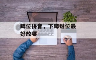 蹲位拼音，下蹲键位最好放哪