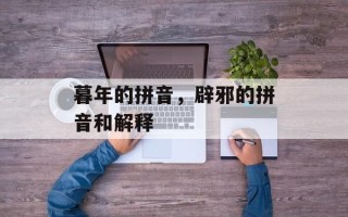 暮年的拼音，辟邪的拼音和解释