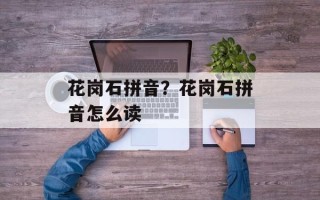 花岗石拼音？花岗石拼音怎么读