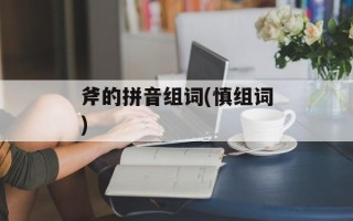 斧的拼音组词(慎组词)