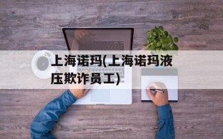 上海诺玛(上海诺玛液压欺诈员工)