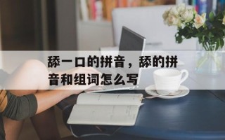 舔一口的拼音，舔的拼音和组词怎么写