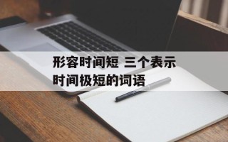 形容时间短 三个表示时间极短的词语