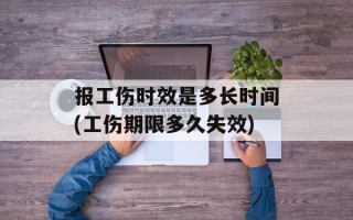 报工伤时效是多长时间(工伤期限多久失效)