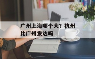 广州上海哪个大？杭州比广州发达吗