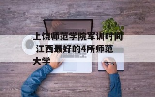 上饶师范学院军训时间 江西最好的4所师范大学