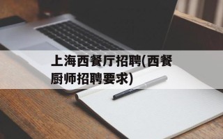 上海西餐厅招聘(西餐厨师招聘要求)