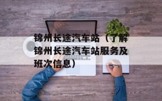 锦州长途汽车站（了解锦州长途汽车站服务及班次信息）
