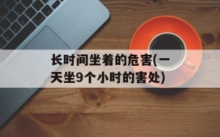 长时间坐着的危害(一天坐9个小时的害处)