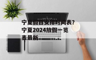 宁夏假日安排时间表？宁夏2024放假一览表最新