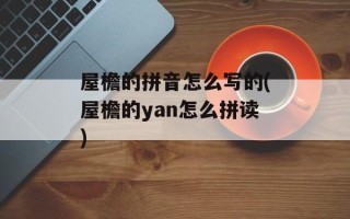 屋檐的拼音怎么写的(屋檐的yan怎么拼读)