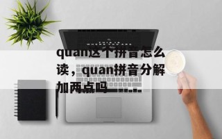 quan这个拼音怎么读，quan拼音分解加两点吗