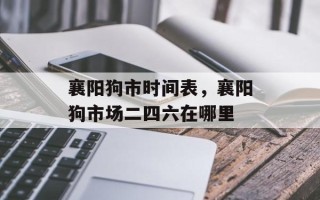 襄阳狗市时间表，襄阳狗市场二四六在哪里