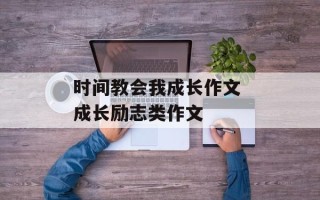 时间教会我成长作文 成长励志类作文