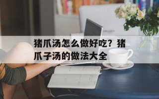 猪爪汤怎么做好吃？猪爪子汤的做法大全