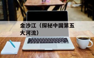 金沙江（探秘中国第五大河流）
