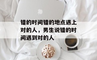 错的时间错的地点遇上对的人，男生说错的时间遇到对的人