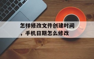 怎样修改文件创建时间，手机日期怎么修改