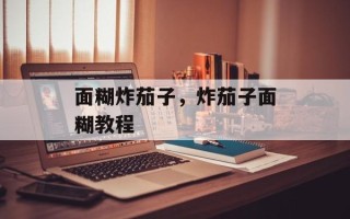 面糊炸茄子，炸茄子面糊教程