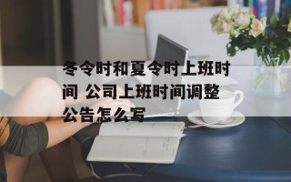 冬令时和夏令时上班时间 公司上班时间调整公告怎么写