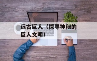 远古巨人（探寻神秘的巨人文明）