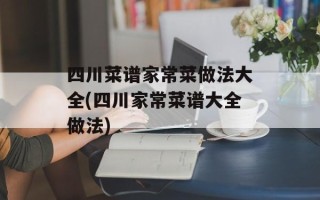 四川菜谱家常菜做法大全(四川家常菜谱大全做法)